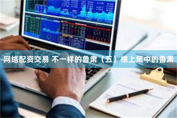 网络配资交易 不一样的鲁肃（五）榻上策中的鲁肃