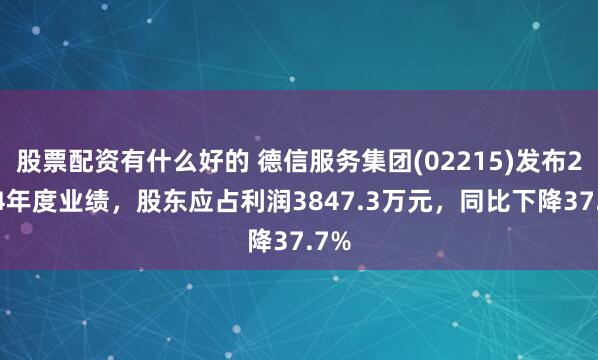 股票配资有什么好的 德信服务集团(02215)发布2024年度业绩，股东应占利润3847.3万元，同比下降37.7%