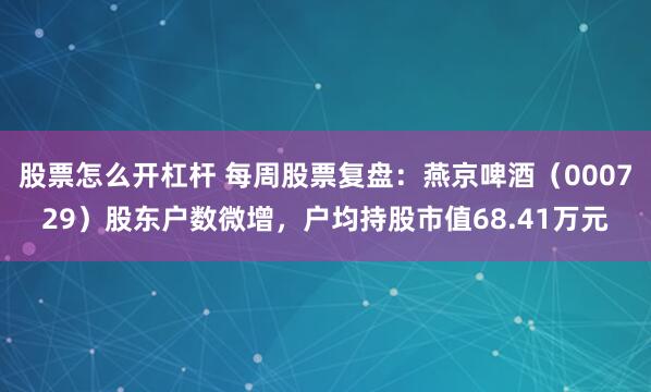 股票怎么开杠杆 每周股票复盘：燕京啤酒（000729）股东户数微增，户均持股市值68.41万元