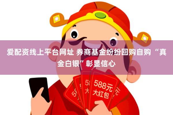 爱配资线上平台网址 券商基金纷纷回购自购 “真金白银”彰显信心