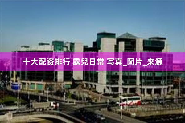 十大配资排行 露兒日常 写真_图片_来源