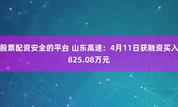 股票配资安全的平台 山东高速：4月11日获融资买入825.08万元