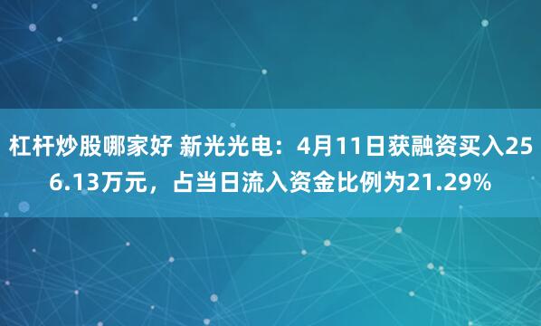 杠杆炒股哪家好 新光光电：4月11日获融资买入256.13万元，占当日流入资金比例为21.29%