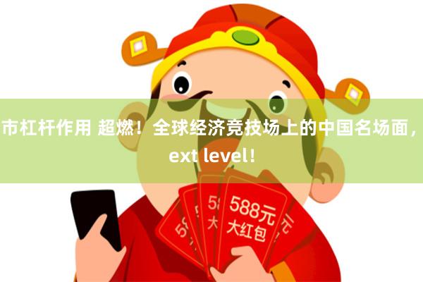 股市杠杆作用 超燃！全球经济竞技场上的中国名场面，Next level！