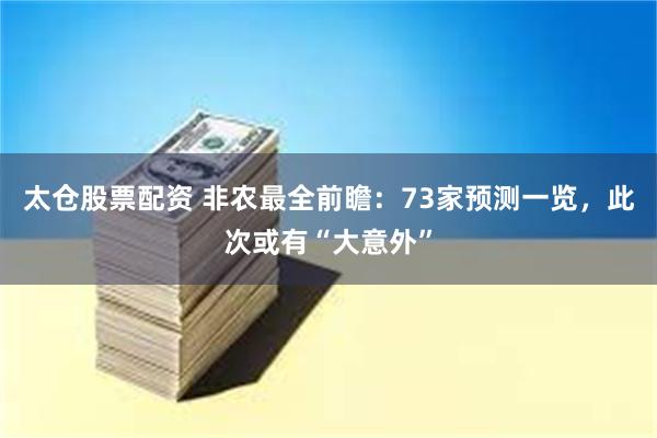 太仓股票配资 非农最全前瞻：73家预测一览，此次或有“大意外”
