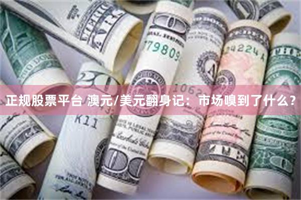 正规股票平台 澳元/美元翻身记：市场嗅到了什么？