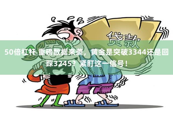 50倍杠杆 重磅数据来袭，黄金是突破3344还是回踩3245？紧盯这一信号！