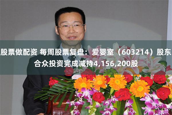 股票做配资 每周股票复盘：爱婴室（603214）股东合众投资完成减持4,156,200股