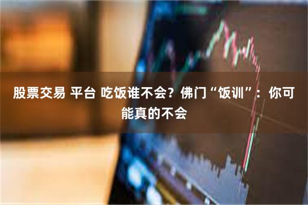 股票交易 平台 吃饭谁不会？佛门“饭训”：你可能真的不会