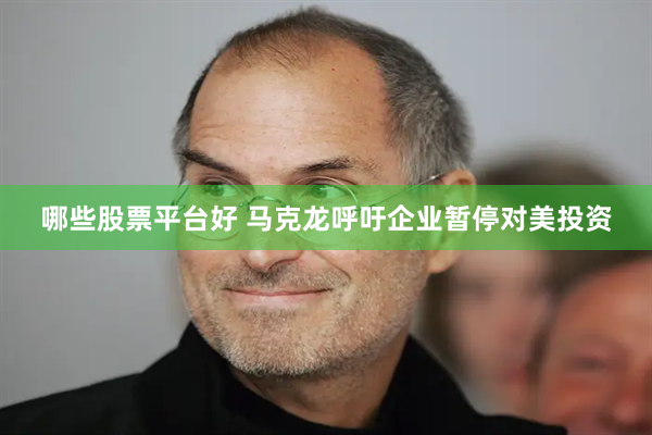 哪些股票平台好 马克龙呼吁企业暂停对美投资
