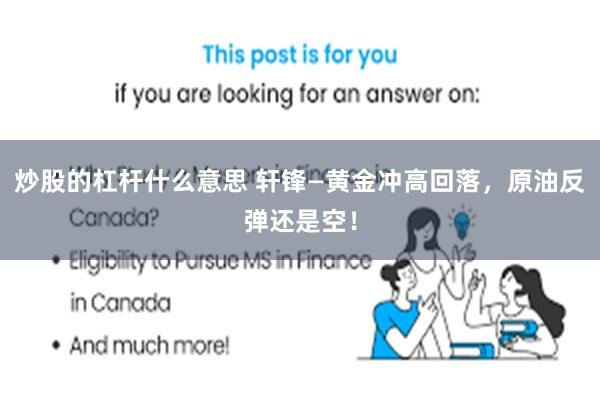 炒股的杠杆什么意思 轩锋—黄金冲高回落，原油反弹还是空！