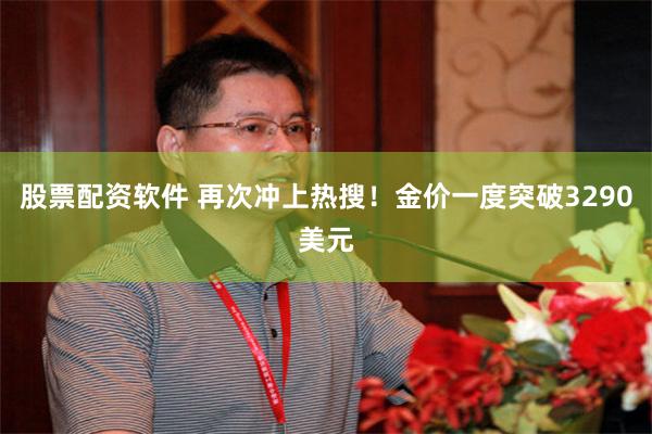 股票配资软件 再次冲上热搜！金价一度突破3290美元