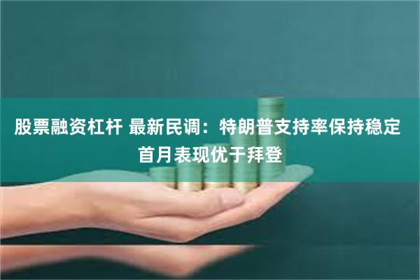 股票融资杠杆 最新民调：特朗普支持率保持稳定 首月表现优于拜登