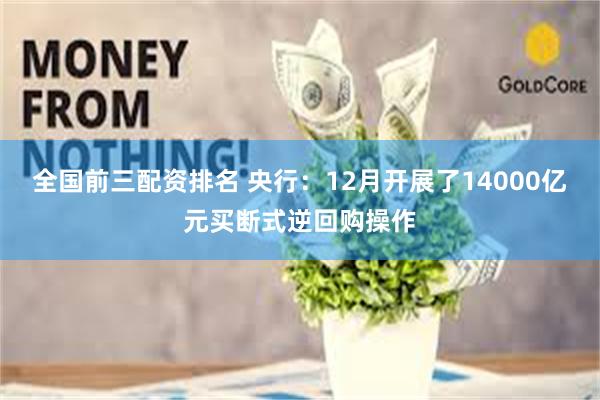 全国前三配资排名 央行：12月开展了14000亿元买断式逆回购操作