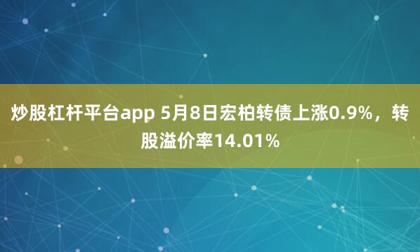 炒股杠杆平台app 5月8日宏柏转债上涨0.9%，转股溢价率14.01%