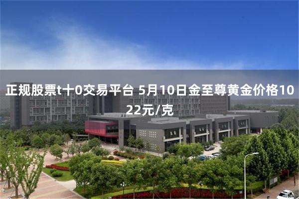 正规股票t十0交易平台 5月10日金至尊黄金价格1022元/克