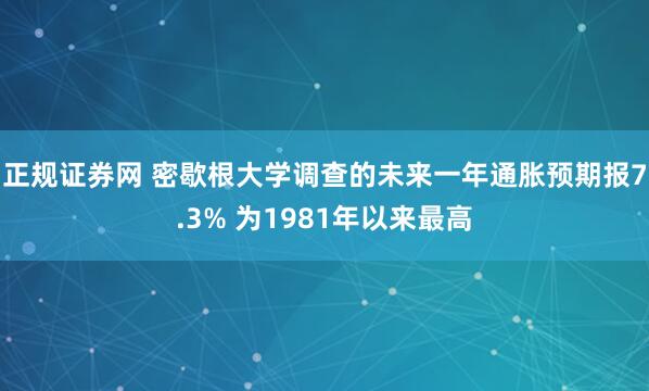 正规证券网 密歇根大学调查的未来一年通胀预期报7.3% 为1981年以来最高