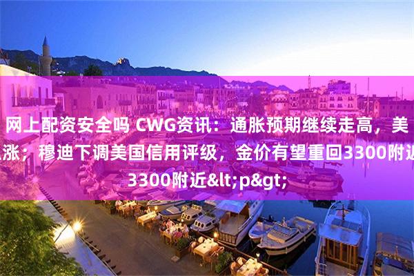 网上配资安全吗 CWG资讯：通胀预期继续走高，美元上周五上涨；穆迪下调美国信用评级，金价有望重回3300附近<p>