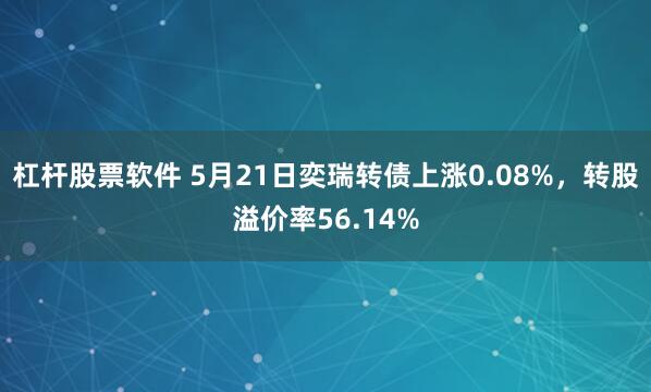 杠杆股票软件 5月21日奕瑞转债上涨0.08%，转股溢价率56.14%
