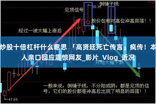 炒股十倍杠杆什么意思 「高贤廷死亡传言」疯传！本人亲口回应震惊网友_影片_Vlog_近况