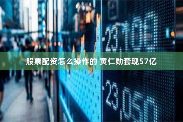 股票配资怎么操作的 黄仁勋套现57亿