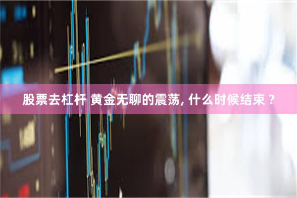 股票去杠杆 黄金无聊的震荡, 什么时候结束 ?