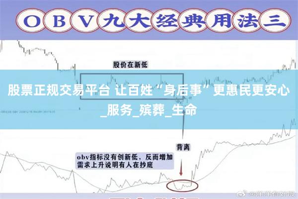 股票正规交易平台 让百姓“身后事”更惠民更安心_服务_殡葬_生命