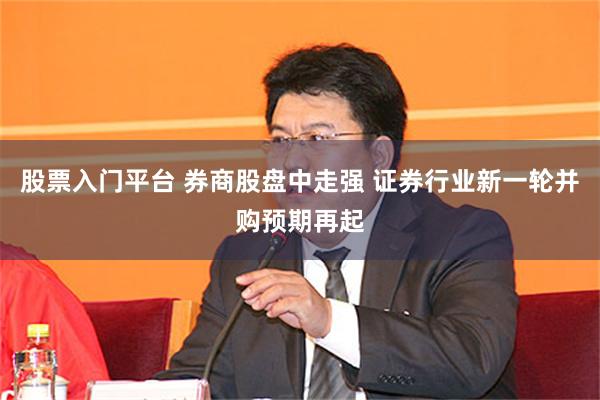 股票入门平台 券商股盘中走强 证券行业新一轮并购预期再起