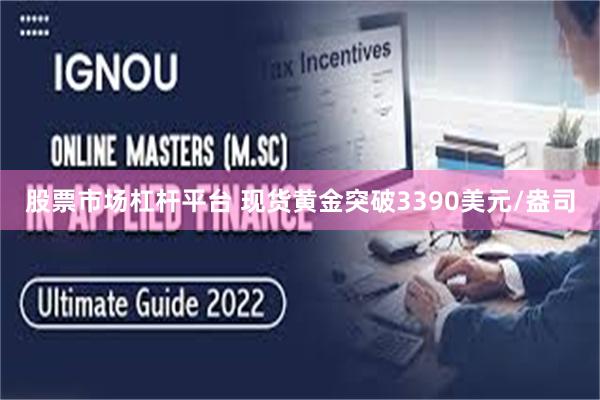 股票市场杠杆平台 现货黄金突破3390美元/盎司