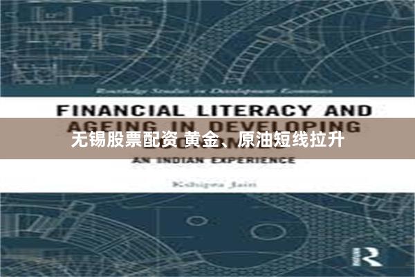 无锡股票配资 黄金、原油短线拉升