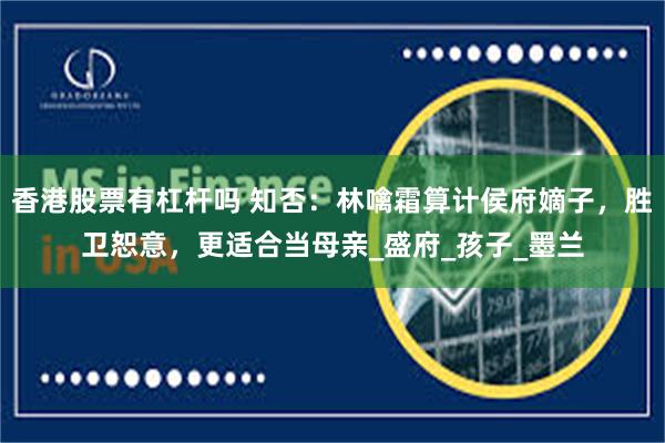 香港股票有杠杆吗 知否：林噙霜算计侯府嫡子，胜卫恕意，更适合当母亲_盛府_孩子_墨兰