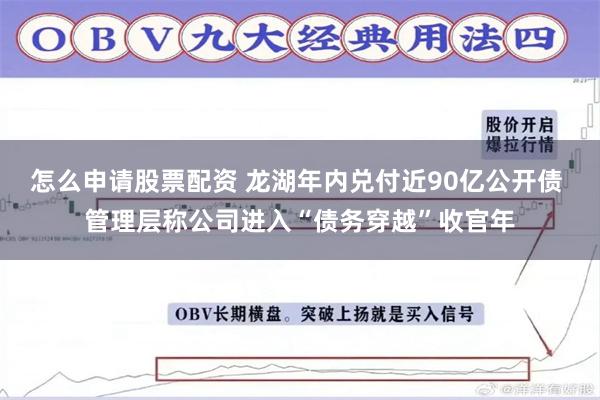 怎么申请股票配资 龙湖年内兑付近90亿公开债 管理层称公司进入“债务穿越”收官年