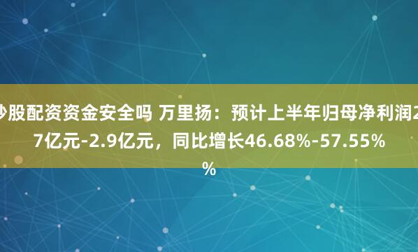 炒股配资资金安全吗 万里扬：预计上半年归母净利润2.7亿元-2.9亿元，同比增长46.68%-57.55%