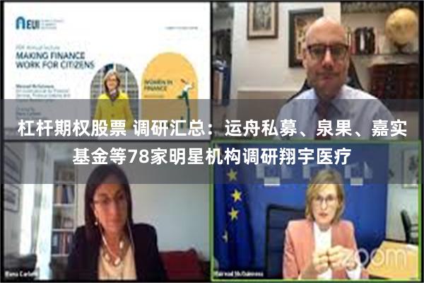 杠杆期权股票 调研汇总：运舟私募、泉果、嘉实基金等78家明星机构调研翔宇医疗