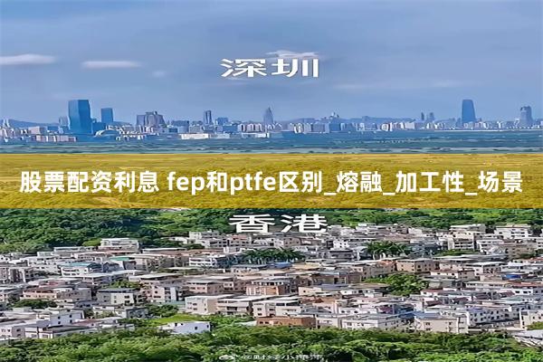 股票配资利息 fep和ptfe区别_熔融_加工性_场景