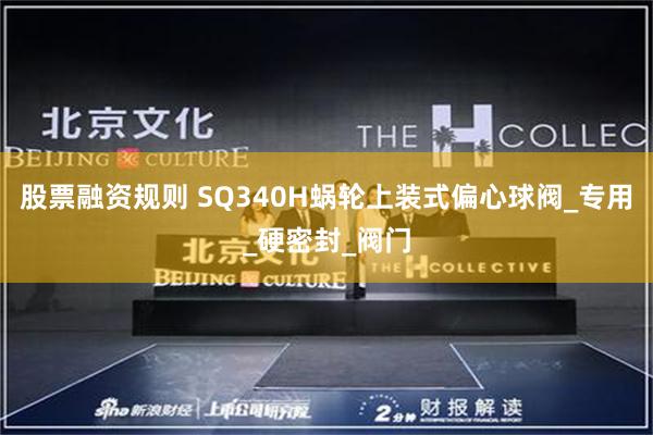 股票融资规则 SQ340H蜗轮上装式偏心球阀_专用_硬密封_阀门