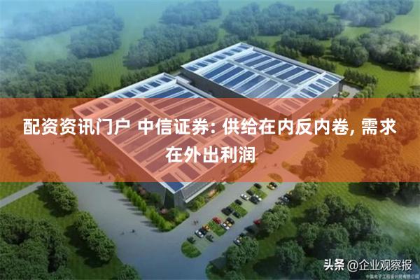 配资资讯门户 中信证券: 供给在内反内卷, 需求在外出利润