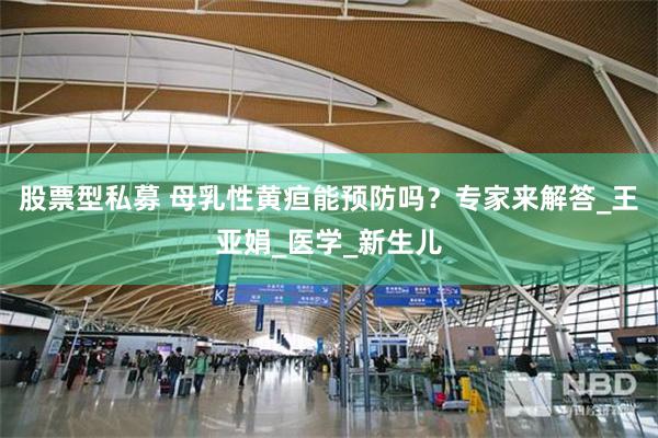股票型私募 母乳性黄疸能预防吗？专家来解答_王亚娟_医学_新生儿