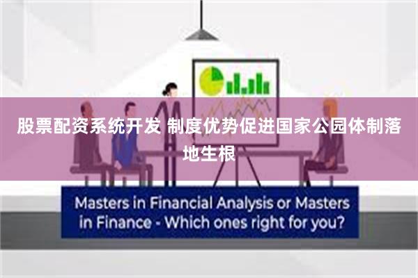 股票配资系统开发 制度优势促进国家公园体制落地生根