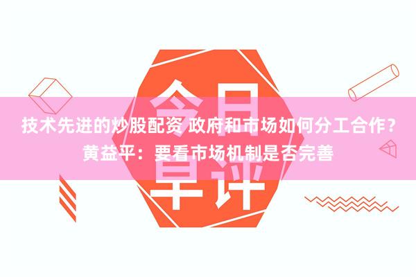 技术先进的炒股配资 政府和市场如何分工合作？黄益平：要看市场机制是否完善