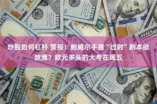 炒股如何杠杆 警报！鲍威尔手握“过时”剧本欲放鹰？欧元多头的大考在周五