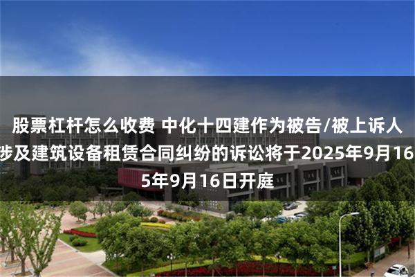 股票杠杆怎么收费 中化十四建作为被告/被上诉人的1起涉及建筑设备租赁合同纠纷的诉讼将于2025年9月16日开庭