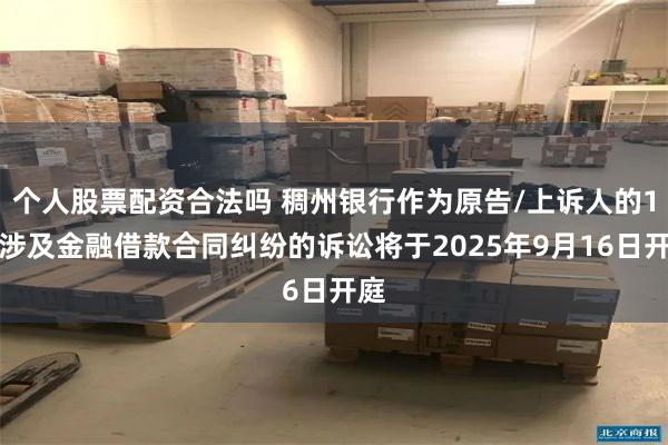 个人股票配资合法吗 稠州银行作为原告/上诉人的1起涉及金融借款合同纠纷的诉讼将于2025年9月16日开庭