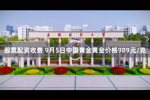 股票配资收费 9月5日中国黄金黄金价格989元/克