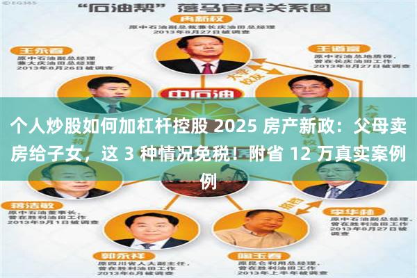 个人炒股如何加杠杆控股 2025 房产新政：父母卖房给子女，这 3 种情况免税！附省 12 万真实案例