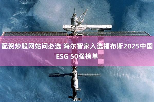 配资炒股网站问必选 海尔智家入选福布斯2025中国ESG 50强榜单