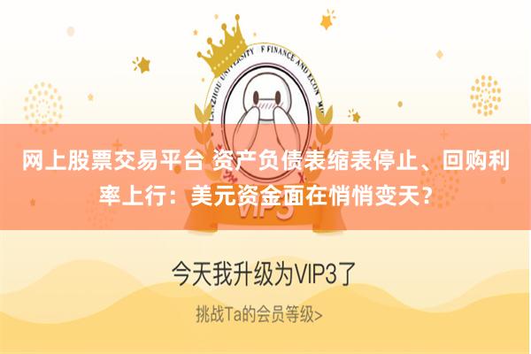 网上股票交易平台 资产负债表缩表停止、回购利率上行:美元资金面在悄悄变天?