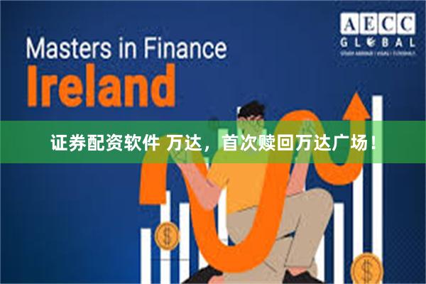 证券配资软件 万达,首次赎回万达广场!