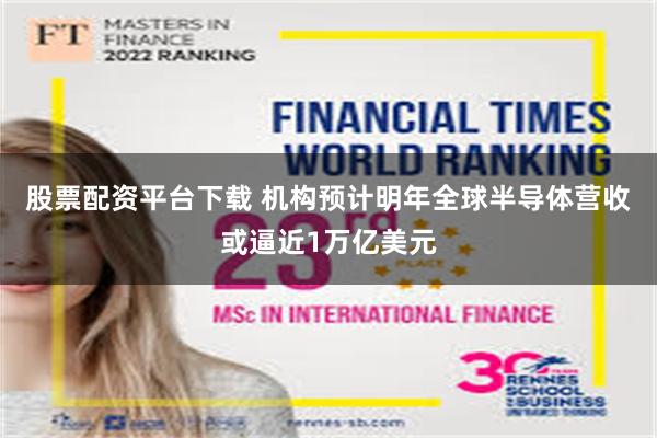 股票配资平台下载 机构预计明年全球半导体营收或逼近1万亿美元