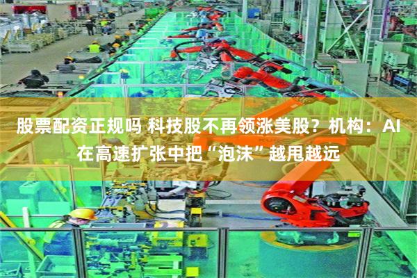 股票配资正规吗 科技股不再领涨美股？机构：AI在高速扩张中把“泡沫”越甩越远